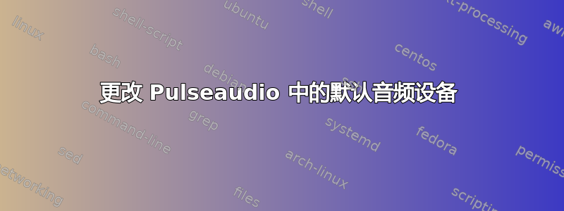 更改 Pulseaudio 中的默认音频设备