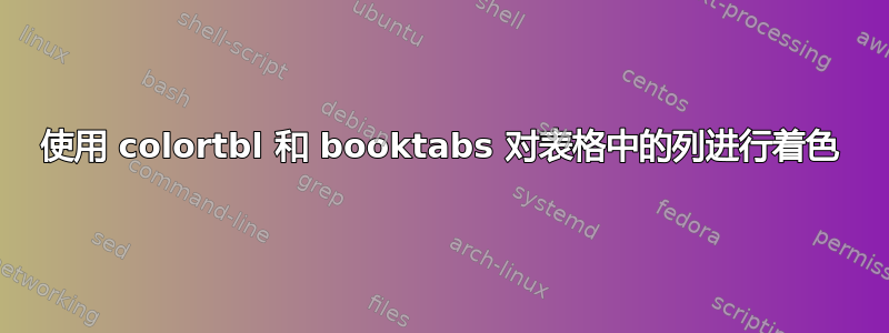 使用 colortbl 和 booktabs 对表格中的列进行着色