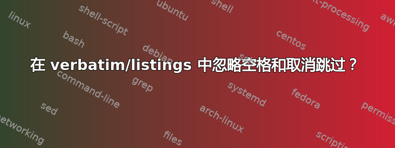 在 verbatim/listings 中忽略空格和取消跳过？