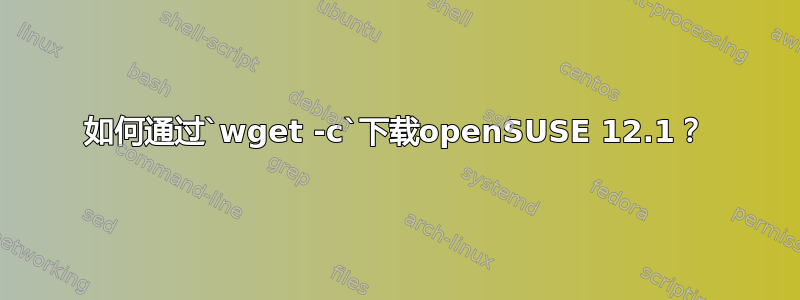 如何通过`wget -c`下载openSUSE 12.1？