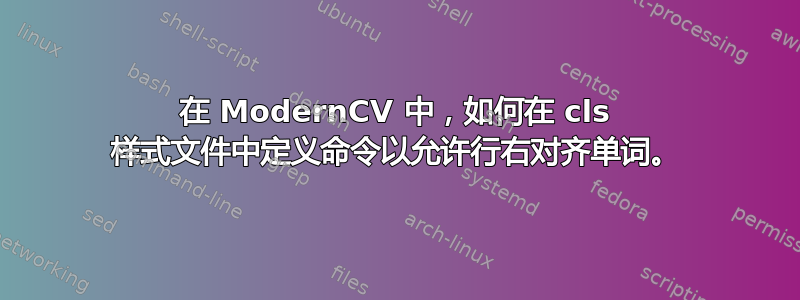 在 ModernCV 中，如何在 cls 样式文件中定义命令以允许行右对齐单词。