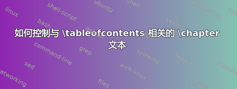 如何控制与 \tableofcontents 相关的 \chapter 文本