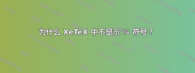 为什么 XeTeX 中不显示 % 符号？