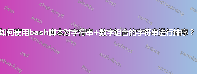 如何使用bash脚本对字符串+数字组合的字符串进行排序？