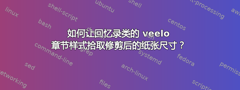 如何让回忆录类的 veelo 章节样式拾取修剪后的纸张尺寸？