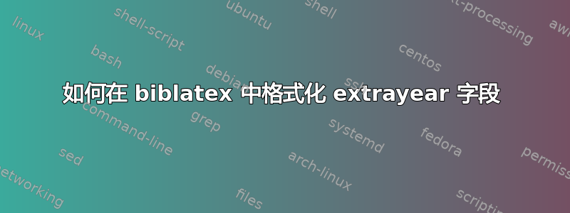 如何在 biblatex 中格式化 extrayear 字段