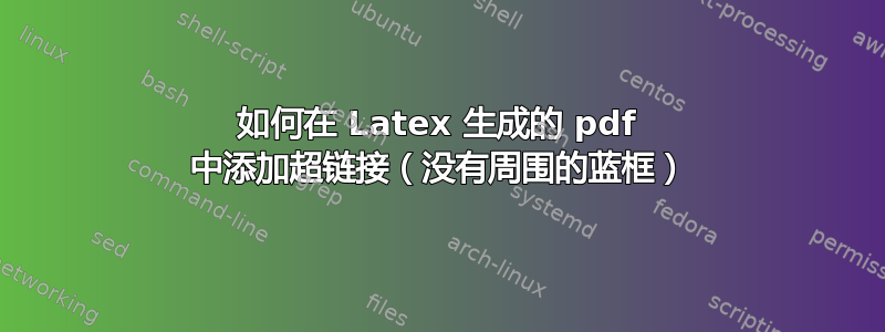 如何在 Latex 生成的 pdf 中添加超链接（没有周围的蓝框）