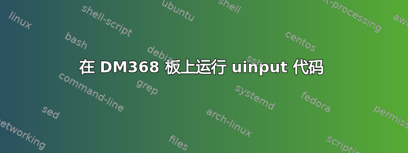 在 DM368 板上运行 uinput 代码