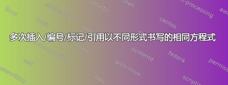 多次插入/编号/标记/引用以不同形式书写的相同方程式