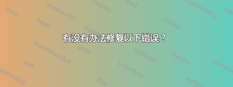 有没有办法修复以下错误？