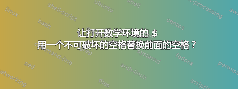 让打开数学环境的 $ 用一个不可破坏的空格替换前面的空格？