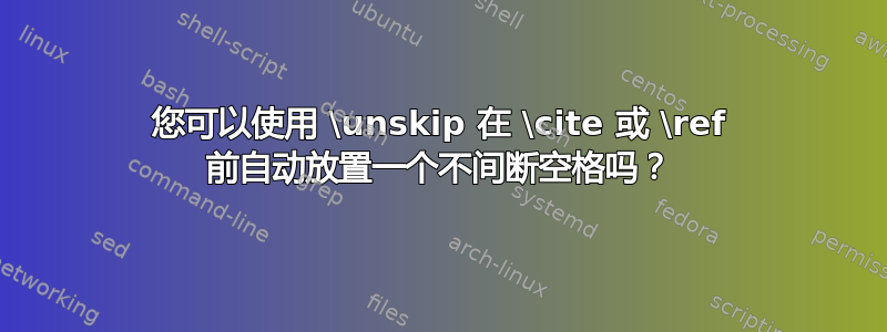 您可以使用 \unskip 在 \cite 或 \ref 前自动放置一个不间断空格吗？