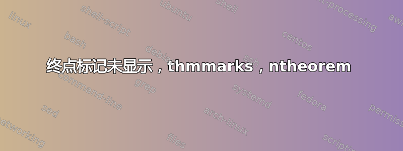 终点标记未显示，thmmarks，ntheorem