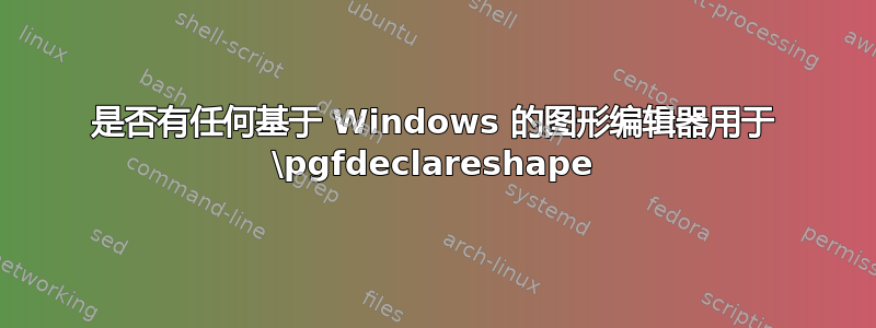 是否有任何基于 Windows 的图形编辑器用于 \pgfdeclareshape