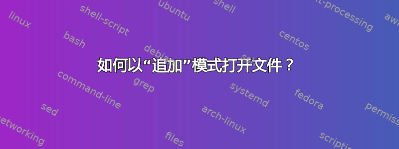 如何以“追加”模式打开文件？