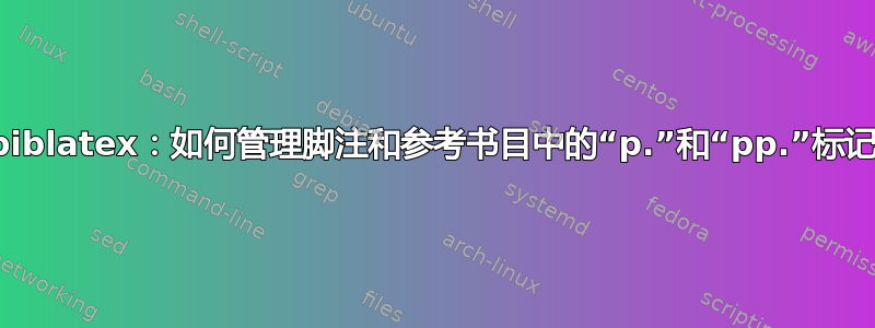 biblatex：如何管理脚注和参考书目中的“p.”和“pp.”标记