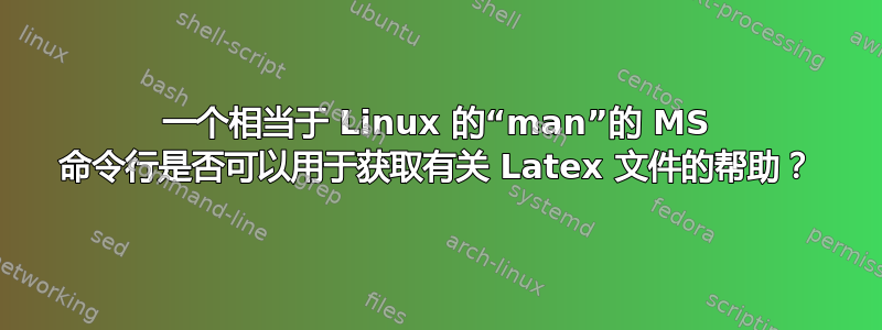 一个相当于 Linux 的“man”的 MS 命令行是否可以用于获取有关 Latex 文件的帮助？