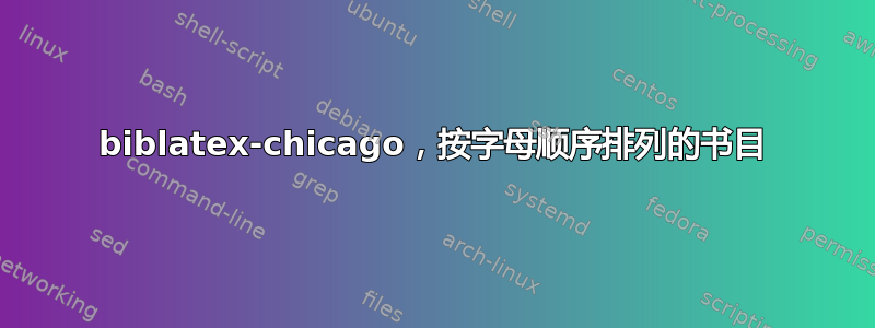 biblatex-chicago，按字母顺序排列的书目