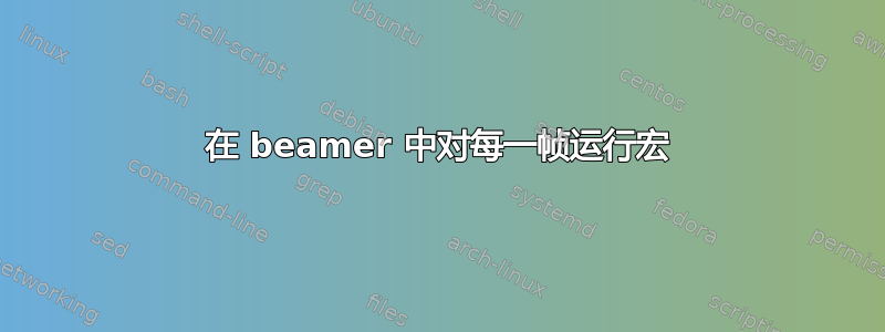 在 beamer 中对每一帧运行宏