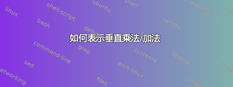 如何表示垂直乘法/加法