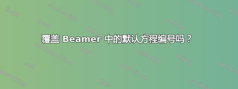 覆盖 Beamer 中的默认方程编号吗？