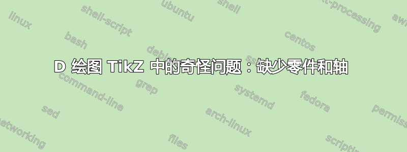 3D 绘图 TikZ 中的奇怪问题：缺少零件和轴