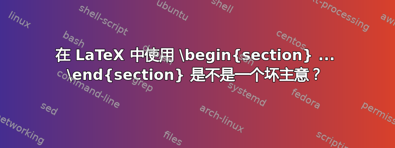 在 LaTeX 中使用 \begin{section} ... \end{section} 是不是一个坏主意？