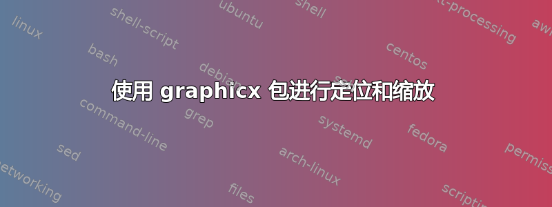 使用 graphicx 包进行定位和缩放