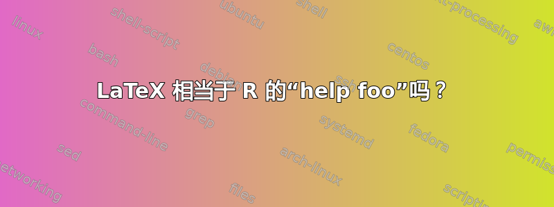 LaTeX 相当于 R 的“help foo”吗？