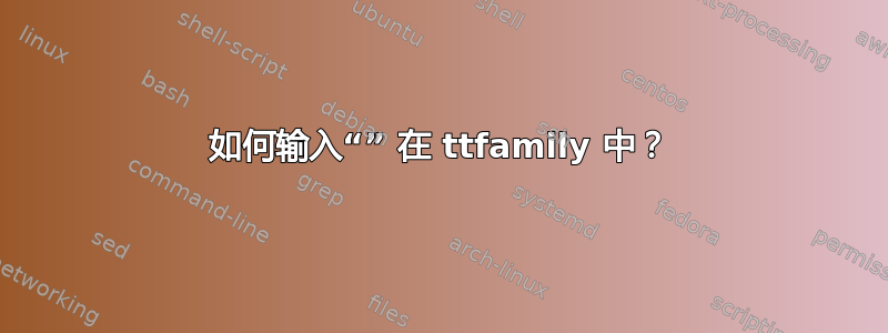 如何输入“” 在 ttfamily 中？