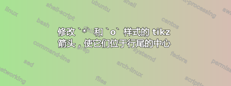 修改 `*` 和 `o` 样式的 tikz 箭头，使它们位于行尾的中心