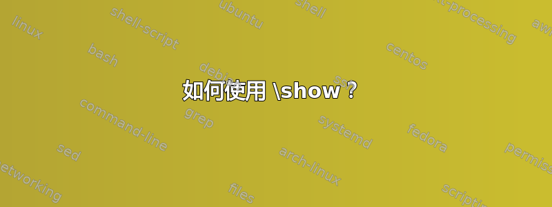 如何使用 \show？