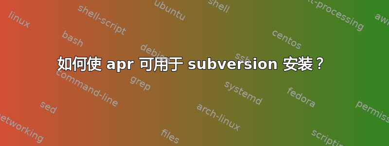 如何使 apr 可用于 subversion 安装？