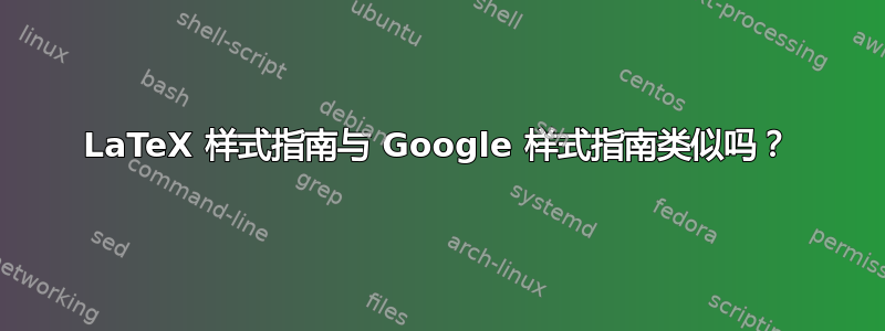 LaTeX 样式指南与 Google 样式指南类似吗？