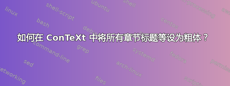 如何在 ConTeXt 中将所有章节标题等设为粗体？