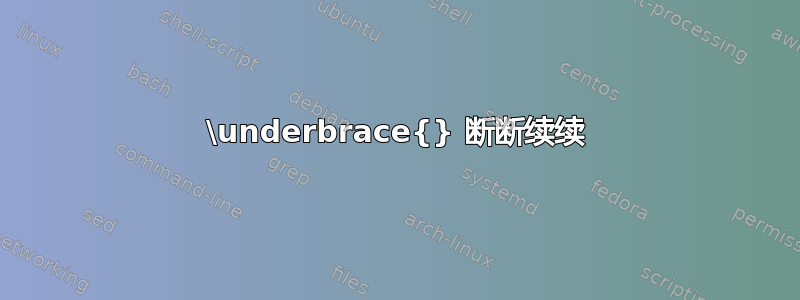 \underbrace{} 断断续续