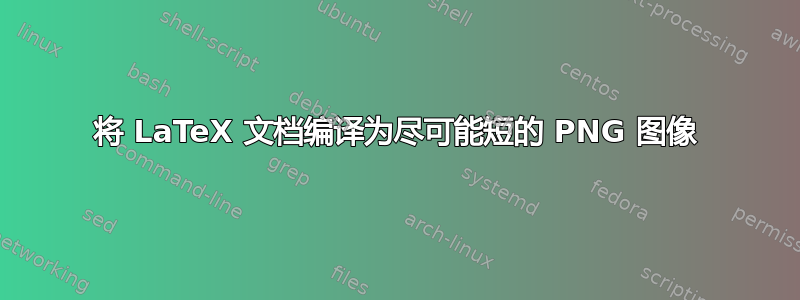 将 LaTeX 文档编译为尽可能短的 PNG 图像