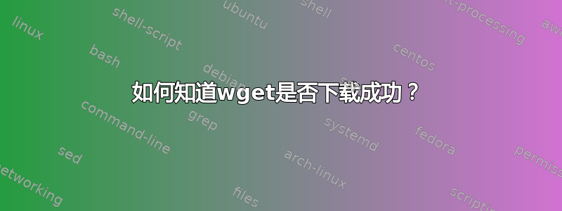 如何知道wget是否下载成功？