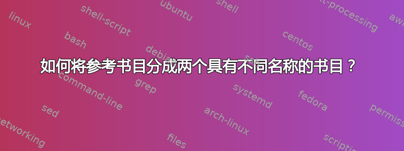 如何将参考书目分成两个具有不同名称的书目？