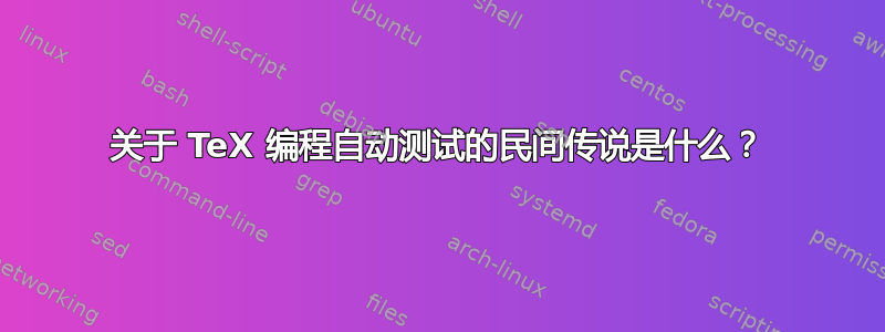 关于 TeX 编程自动测试的民间传说是什么？