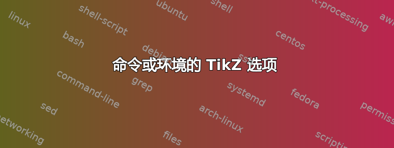 命令或环境的 TikZ 选项