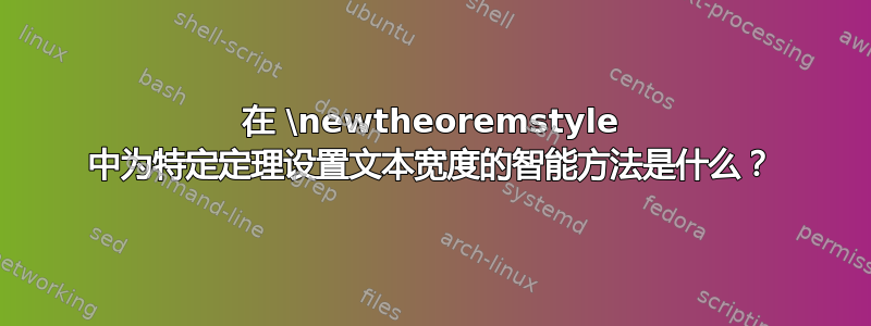 在 \newtheoremstyle 中为特定定理设置文本宽度的智能方法是什么？