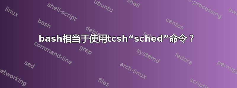 bash相当于使用tcsh“sched”命令？