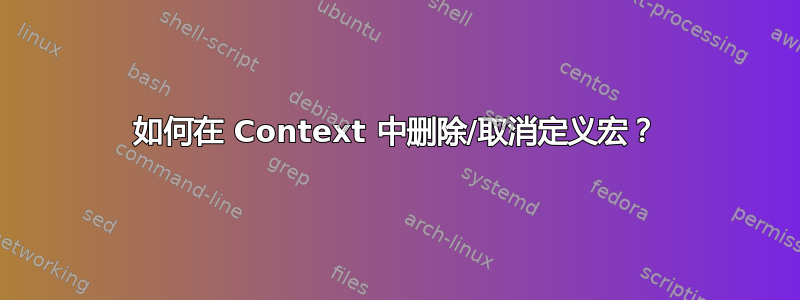 如何在 Context 中删除/取消定义宏？