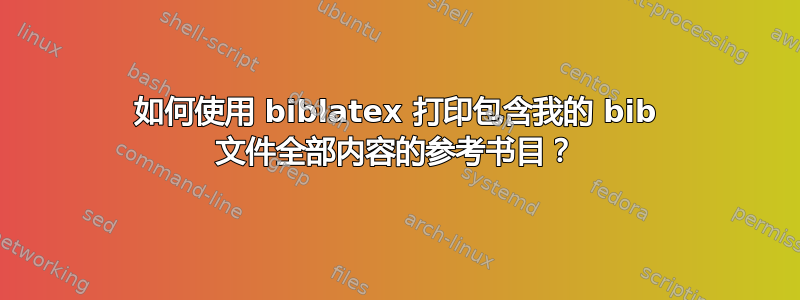 如何使用 biblatex 打印包含我的 bib 文件全部内容的参考书目？