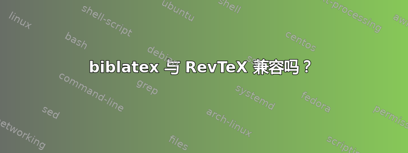 biblatex 与 RevTeX 兼容吗？