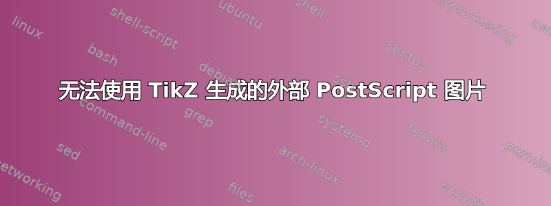 无法使用 TikZ 生成的外部 PostScript 图片