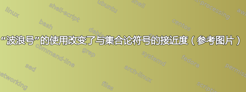 “波浪号”的使用改变了与集合论符号的接近度（参考图片）