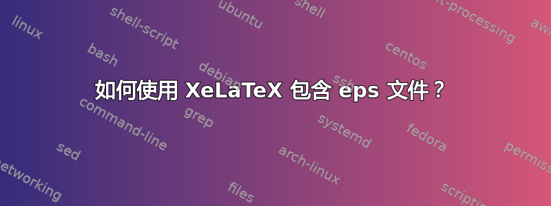 如何使用 XeLaTeX 包含 eps 文件？