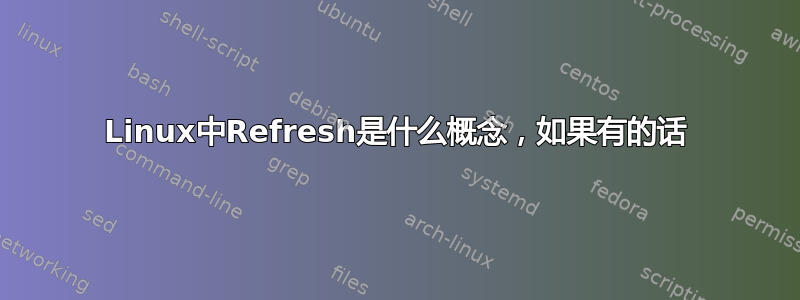 Linux中Refresh是什么概念，如果有的话